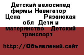 Детский велосипед фирмы Навигатор › Цена ­ 3 500 - Рязанская обл. Дети и материнство » Детский транспорт   